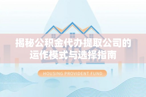 赛罕揭秘公积金代办提取公司的运作模式与选择指南