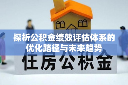 赛罕探析公积金绩效评估体系的优化路径与未来趋势