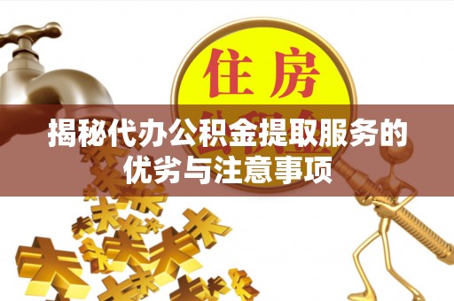 赛罕揭秘代办公积金提取服务的优劣与注意事项