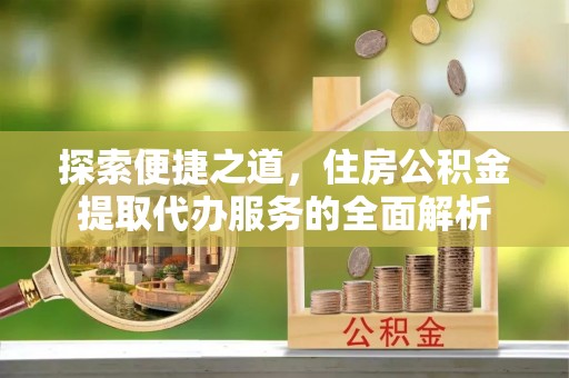 赛罕探索便捷之道，住房公积金提取代办服务的全面解析