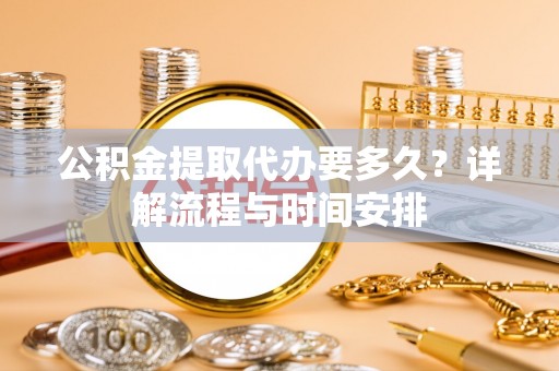 赛罕公积金提取代办要多久？详解流程与时间安排