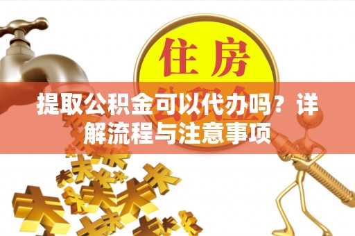赛罕提取公积金可以代办吗？详解流程与注意事项