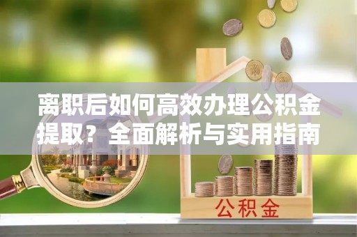 赛罕离职后如何高效办理公积金提取？全面解析与实用指南