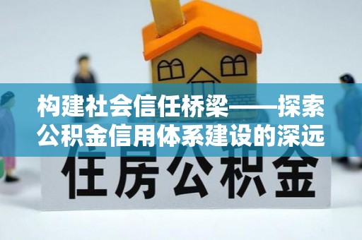 赛罕构建社会信任桥梁——探索公积金信用体系建设的深远意义