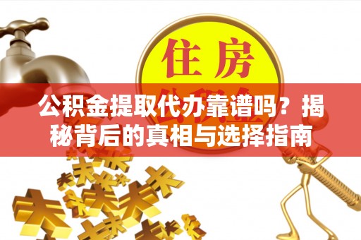 赛罕公积金提取代办靠谱吗？揭秘背后的真相与选择指南