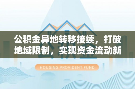 赛罕公积金异地转移接续，打破地域限制，实现资金流动新纪元