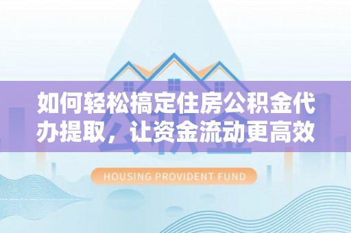 赛罕如何轻松搞定住房公积金代办提取，让资金流动更高效