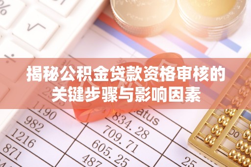 赛罕揭秘公积金贷款资格审核的关键步骤与影响因素