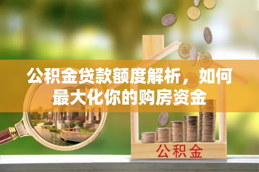 赛罕公积金贷款额度解析，如何最大化你的购房资金