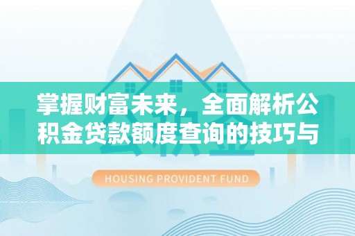 赛罕掌握财富未来，全面解析公积金贷款额度查询的技巧与策略