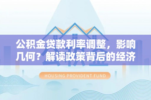 赛罕公积金贷款利率调整，影响几何？解读政策背后的经济逻辑