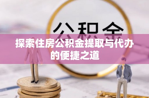 赛罕探索住房公积金提取与代办的便捷之道