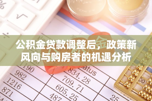 赛罕公积金贷款调整后，政策新风向与购房者的机遇分析