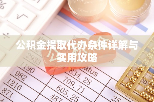 赛罕公积金提取代办条件详解与实用攻略