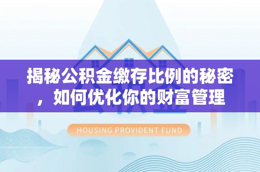 赛罕揭秘公积金缴存比例的秘密，如何优化你的财富管理