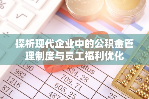 赛罕探析现代企业中的公积金管理制度与员工福利优化