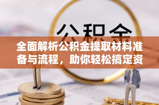 赛罕全面解析公积金提取材料准备与流程，助你轻松搞定资金提取