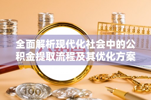 赛罕全面解析现代化社会中的公积金提取流程及其优化方案