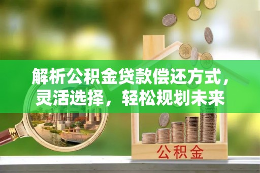 赛罕解析公积金贷款偿还方式，灵活选择，轻松规划未来