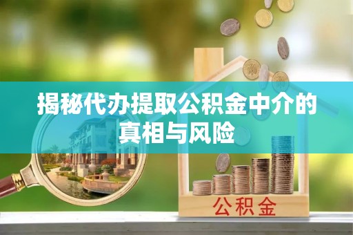 赛罕揭秘代办提取公积金中介的真相与风险