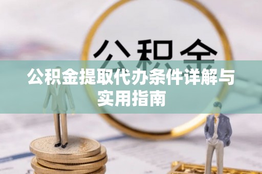 赛罕公积金提取代办条件详解与实用指南