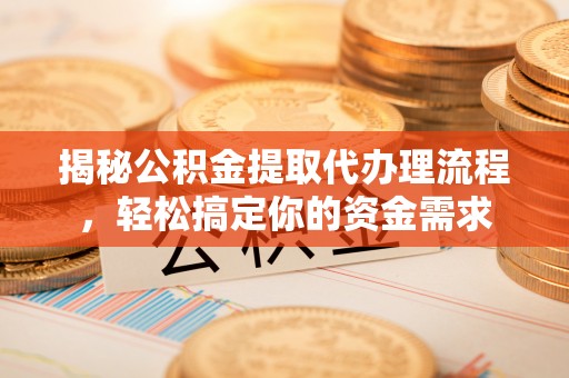 赛罕揭秘公积金提取代办理流程，轻松搞定你的资金需求