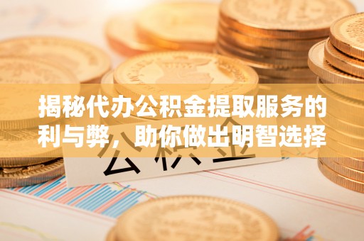 赛罕揭秘代办公积金提取服务的利与弊，助你做出明智选择