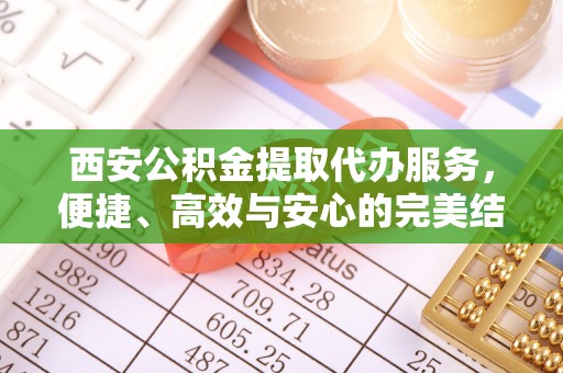 赛罕西安公积金提取代办服务，便捷、高效与安心的完美结合