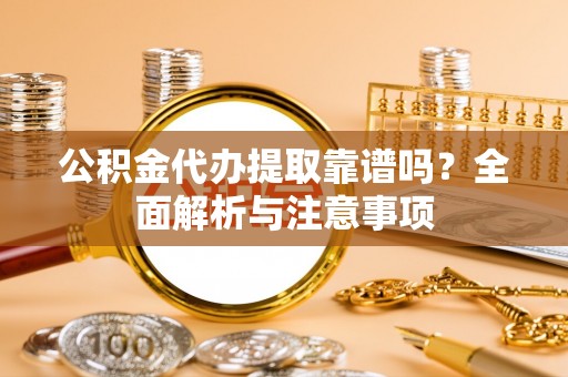 赛罕公积金代办提取靠谱吗？全面解析与注意事项