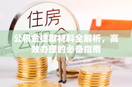 赛罕公积金提取材料全解析，高效办理的必备指南