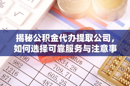 赛罕揭秘公积金代办提取公司，如何选择可靠服务与注意事项