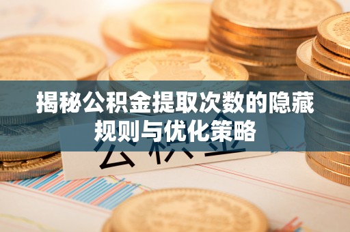 赛罕揭秘公积金提取次数的隐藏规则与优化策略