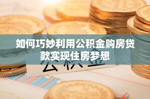 赛罕如何巧妙利用公积金购房贷款实现住房梦想