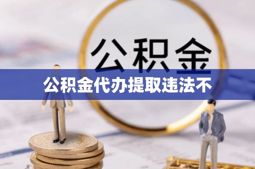 赛罕公积金代办提取违法不