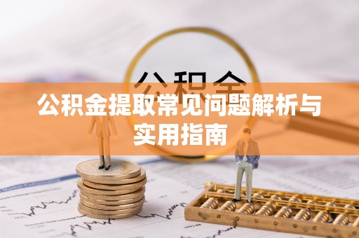 赛罕公积金提取常见问题解析与实用指南