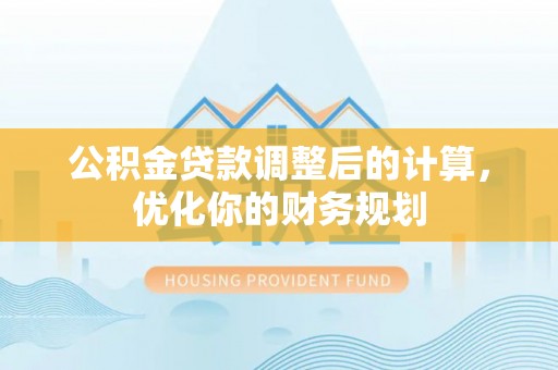 赛罕公积金贷款调整后的计算，优化你的财务规划
