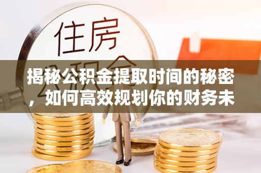 赛罕揭秘公积金提取时间的秘密，如何高效规划你的财务未来