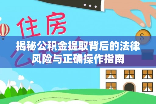 赛罕揭秘公积金提取背后的法律风险与正确操作指南