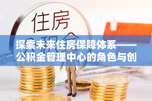 赛罕探索未来住房保障体系——公积金管理中心的角色与创新