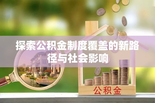 赛罕探索公积金制度覆盖的新路径与社会影响
