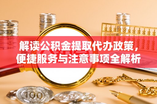 赛罕解读公积金提取代办政策，便捷服务与注意事项全解析