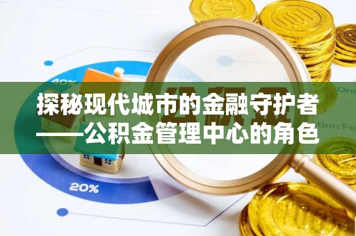 赛罕探秘现代城市的金融守护者——公积金管理中心的角色与使命