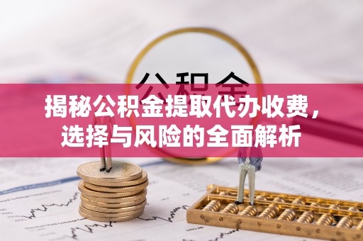 赛罕揭秘公积金提取代办收费，选择与风险的全面解析