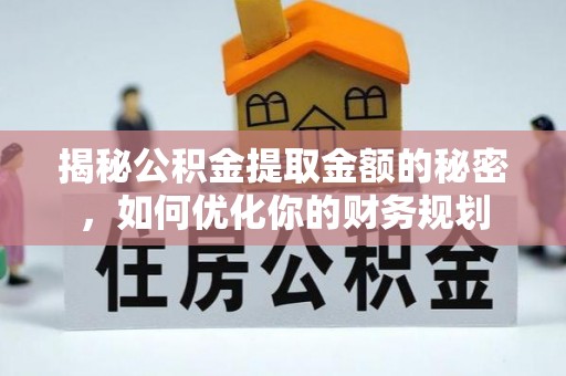 赛罕揭秘公积金提取金额的秘密，如何优化你的财务规划