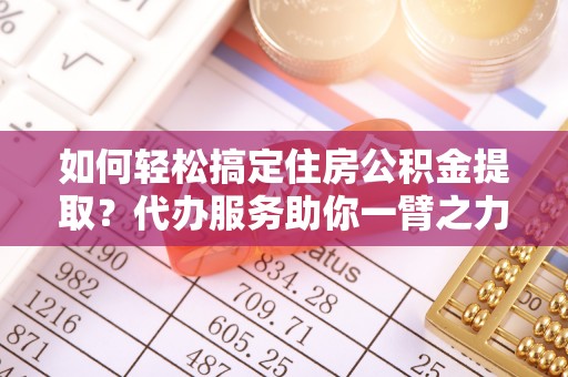 赛罕如何轻松搞定住房公积金提取？代办服务助你一臂之力