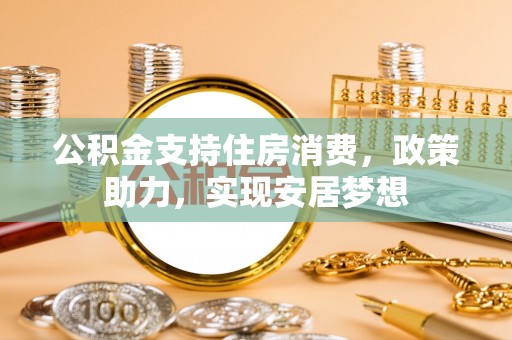 赛罕公积金支持住房消费，政策助力，实现安居梦想