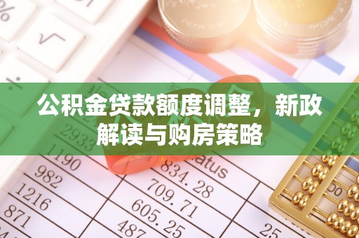 赛罕公积金贷款额度调整，新政解读与购房策略