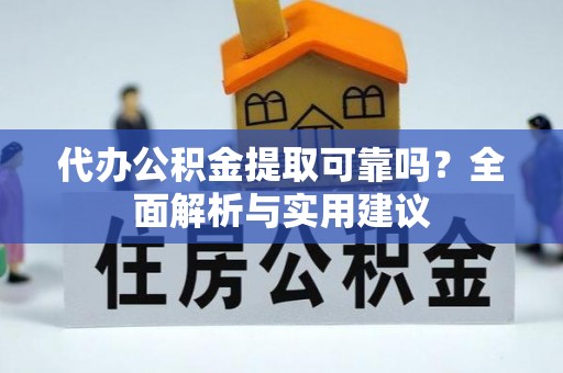 赛罕代办公积金提取可靠吗？全面解析与实用建议