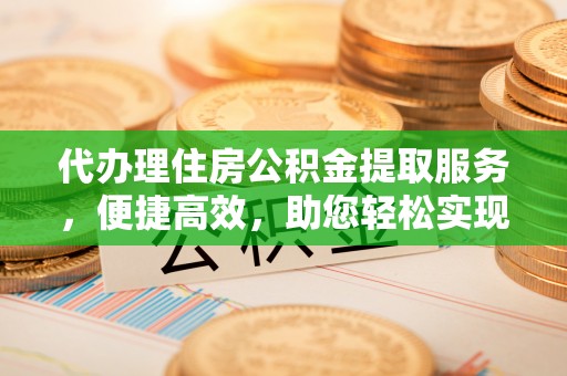 赛罕代办理住房公积金提取服务，便捷高效，助您轻松实现资金规划