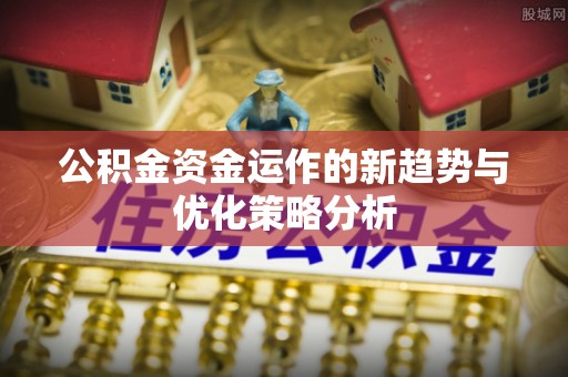 赛罕公积金资金运作的新趋势与优化策略分析